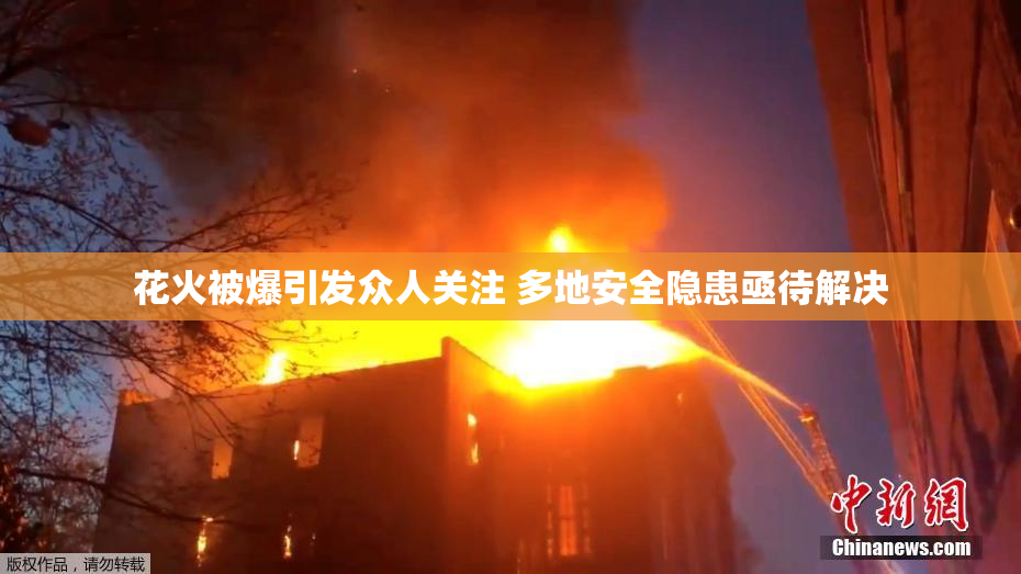 花火被爆引发众人关注 多地安全隐患亟待解决