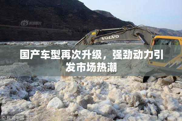 国产车型再次升级，强劲动力引发市场热潮