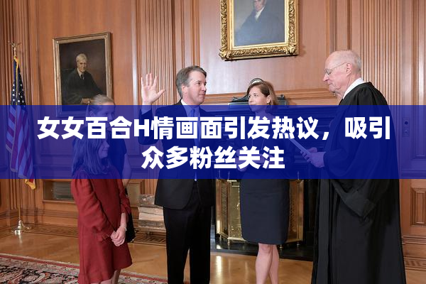 女女百合H情画面引发热议，吸引众多粉丝关注