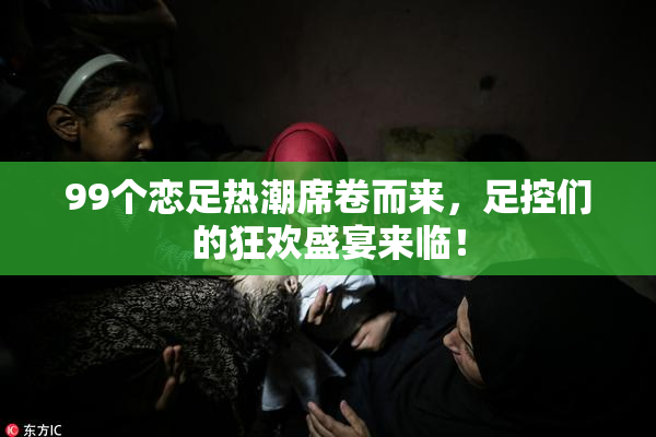 99个恋足热潮席卷而来，足控们的狂欢盛宴来临！