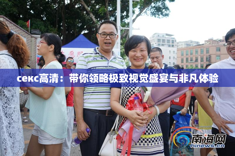 ceкс高清：带你领略极致视觉盛宴与非凡体验