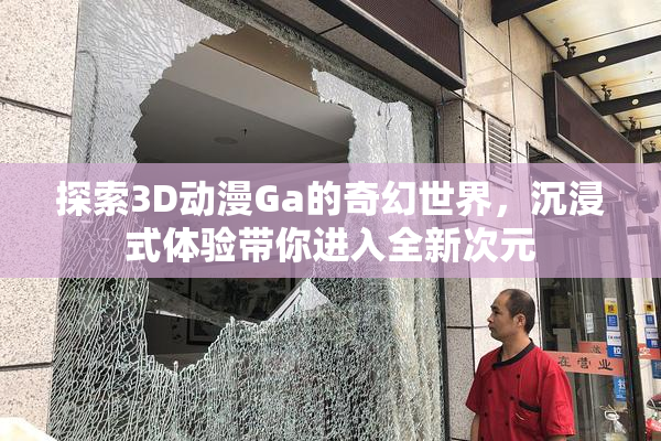 探索3D动漫Ga的奇幻世界，沉浸式体验带你进入全新次元