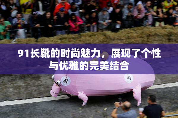 91长靴的时尚魅力，展现了个性与优雅的完美结合
