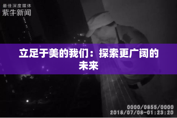 立足于美的我们：探索更广阔的未来