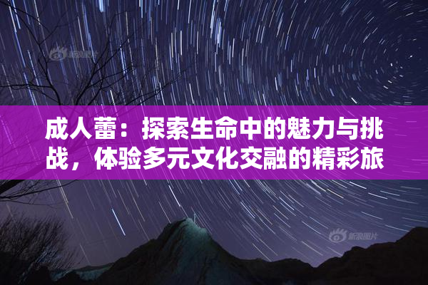 成人蕾：探索生命中的魅力与挑战，体验多元文化交融的精彩旅程