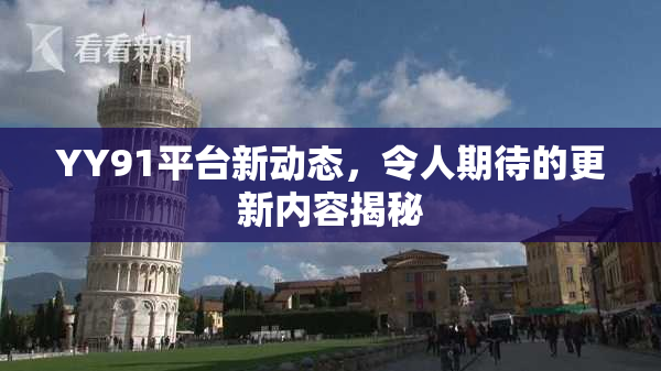 YY91平台新动态，令人期待的更新内容揭秘