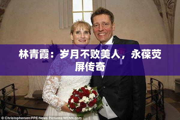 林青霞：岁月不败美人，永葆荧屏传奇