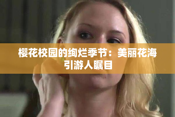 樱花校园的绚烂季节：美丽花海引游人瞩目