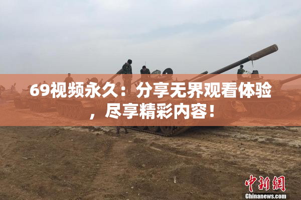 69视频永久：分享无界观看体验，尽享精彩内容！
