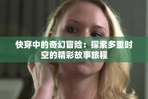 快穿中的奇幻冒险：探索多重时空的精彩故事旅程