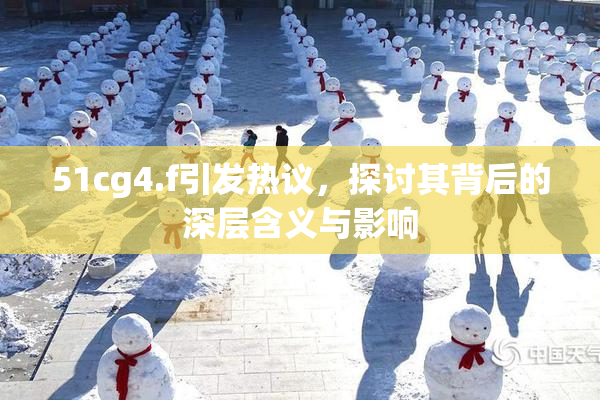 51cg4.f引发热议，探讨其背后的深层含义与影响