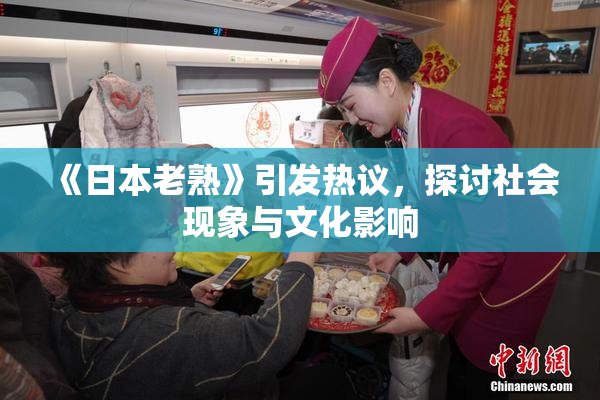 《日本老熟》引发热议，探讨社会现象与文化影响