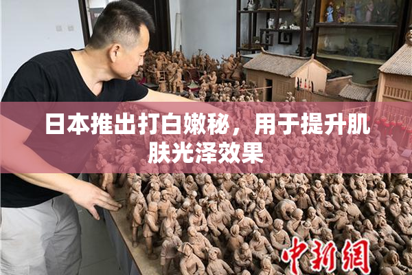 日本推出打白嫩秘，用于提升肌肤光泽效果