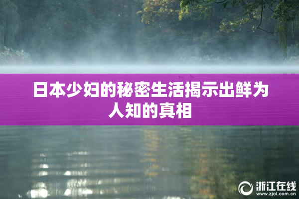 日本少妇的秘密生活揭示出鲜为人知的真相
