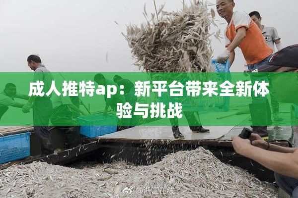 成人推特ap：新平台带来全新体验与挑战