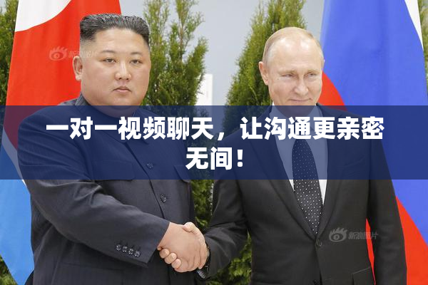 一对一视频聊天，让沟通更亲密无间！