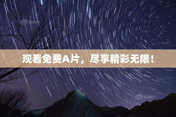观看免费A片，尽享精彩无限！