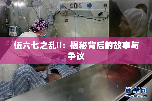 伍六七之乱婬：揭秘背后的故事与争议