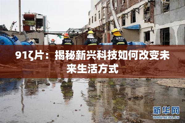91ζ片：揭秘新兴科技如何改变未来生活方式