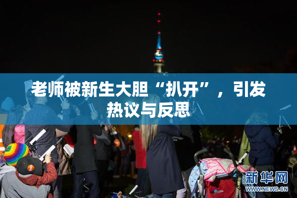 老师被新生大胆“扒开”，引发热议与反思