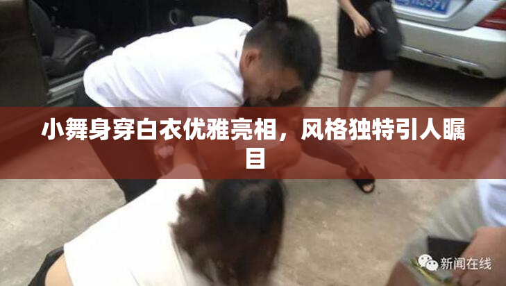 小舞身穿白衣优雅亮相，风格独特引人瞩目