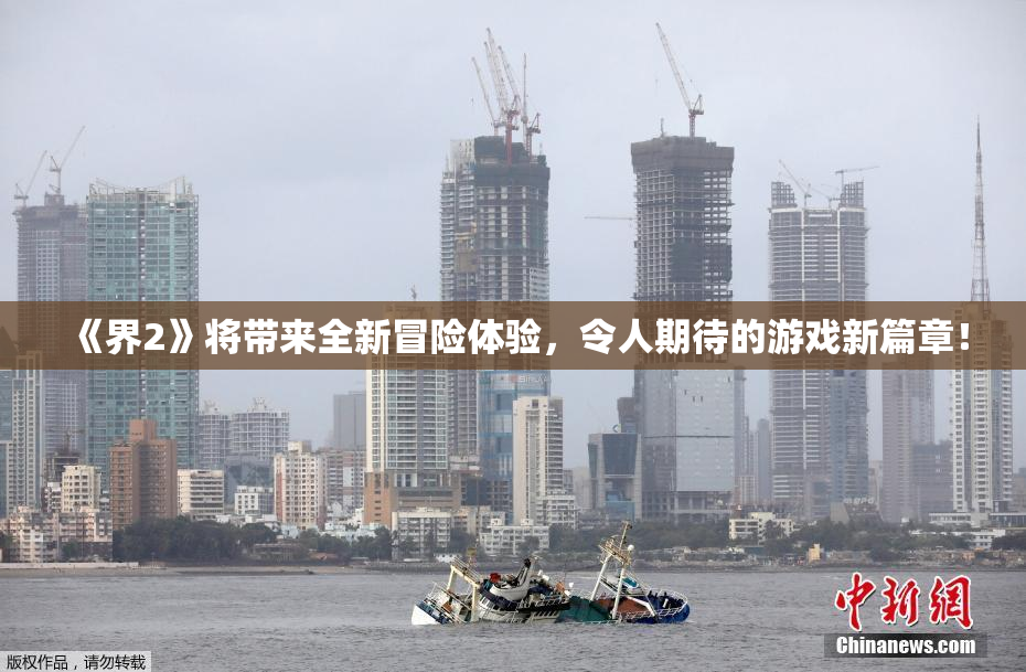 《界2》将带来全新冒险体验，令人期待的游戏新篇章！