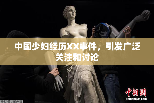 中国少妇经历XX事件，引发广泛关注和讨论