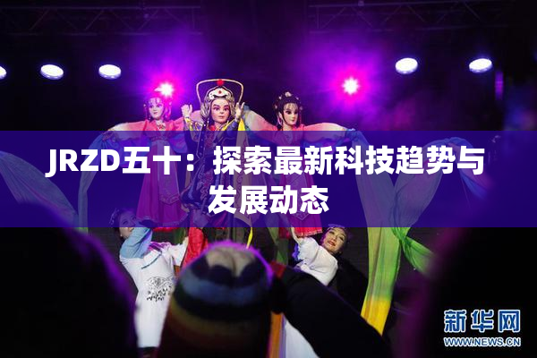 JRZD五十：探索最新科技趋势与发展动态