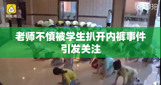 老师不慎被学生扒开内裤事件引发关注