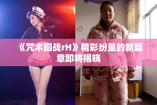 《咒术回战rH》精彩纷呈的新篇章即将揭晓