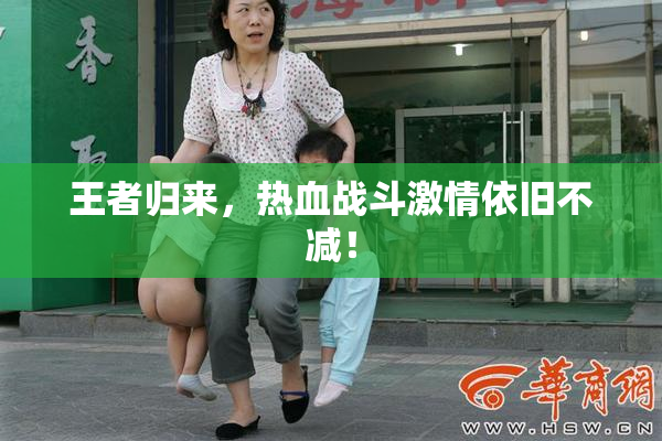 王者归来，热血战斗激情依旧不减！