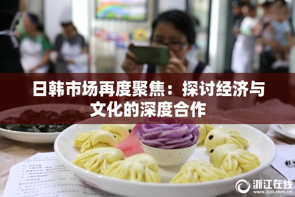 日韩市场再度聚焦：探讨经济与文化的深度合作