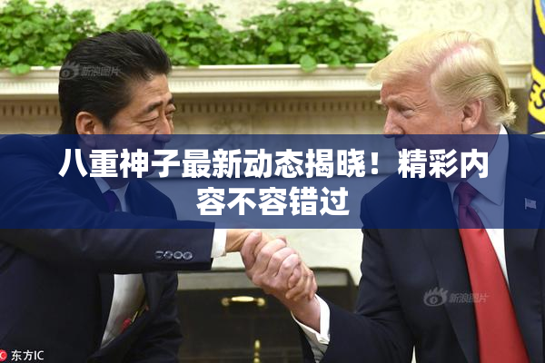 八重神子最新动态揭晓！精彩内容不容错过