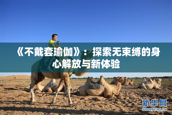 《不戴套瑜伽》：探索无束缚的身心解放与新体验
