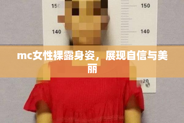 mc女性裸露身姿，展现自信与美丽
