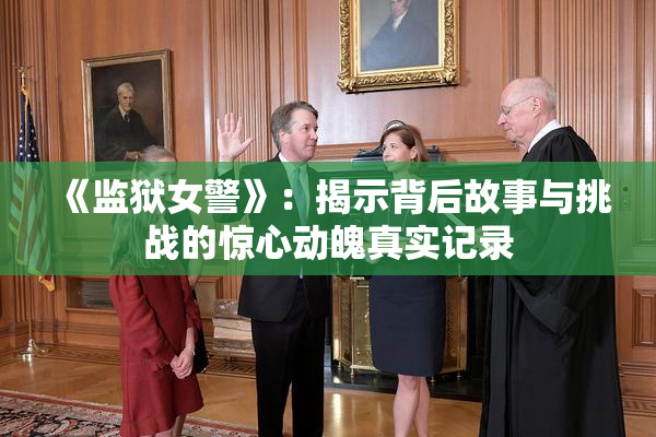 《监狱女警》：揭示背后故事与挑战的惊心动魄真实记录