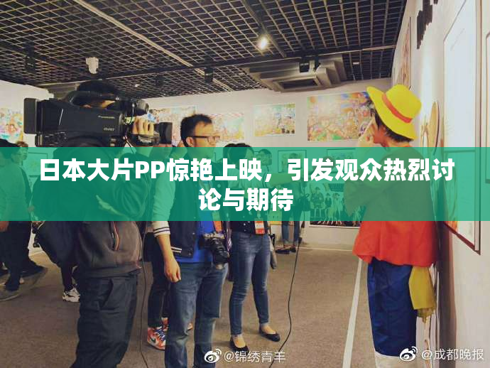 日本大片PP惊艳上映，引发观众热烈讨论与期待