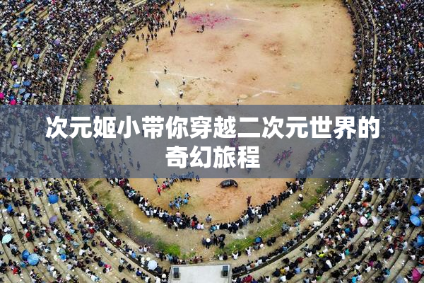 次元姬小带你穿越二次元世界的奇幻旅程