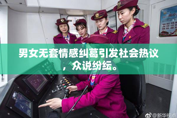 男女无套情感纠葛引发社会热议，众说纷纭。