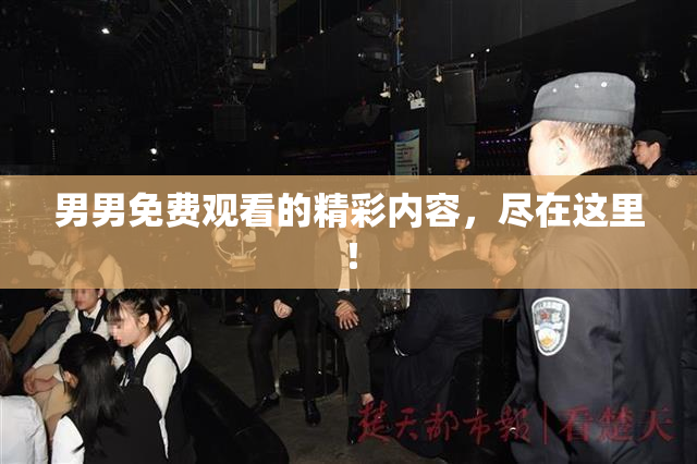 男男免费观看的精彩内容，尽在这里！