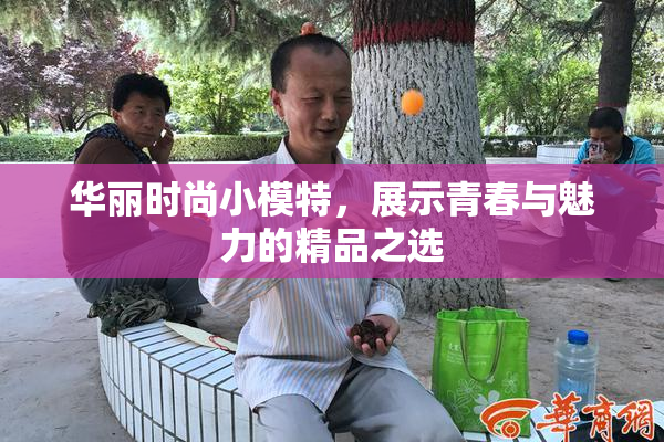 华丽时尚小模特，展示青春与魅力的精品之选