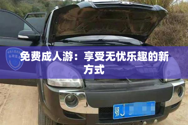 免费成人游：享受无忧乐趣的新方式