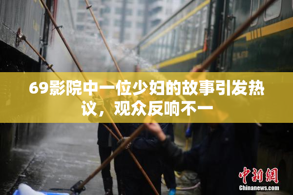 69影院中一位少妇的故事引发热议，观众反响不一