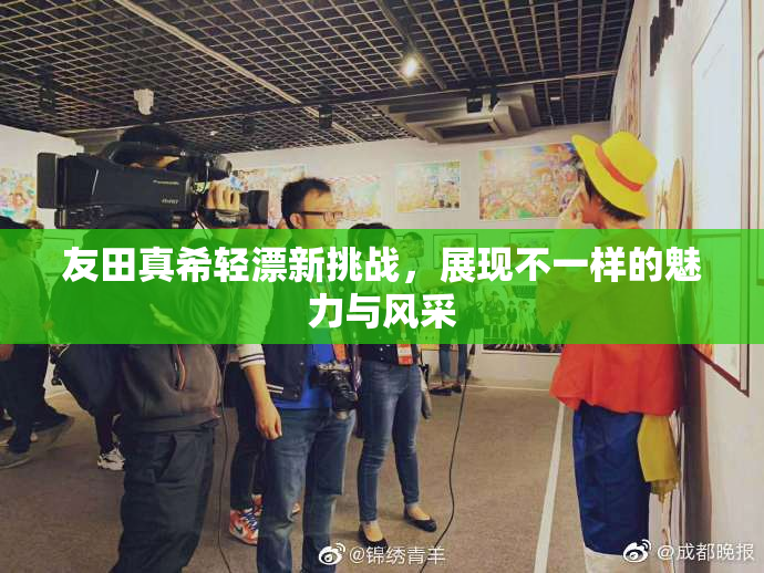 友田真希轻漂新挑战，展现不一样的魅力与风采