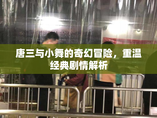 唐三与小舞的奇幻冒险，重温经典剧情解析