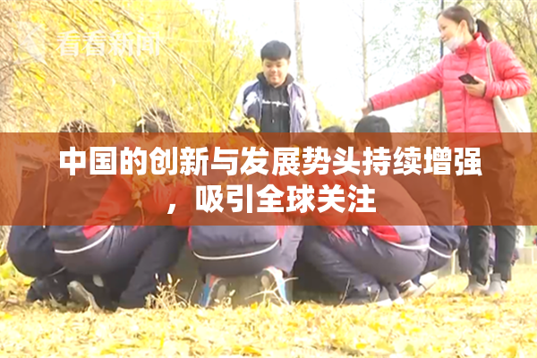 中国的创新与发展势头持续增强，吸引全球关注