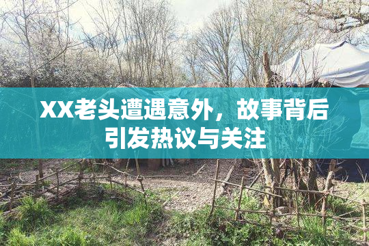 XX老头遭遇意外，故事背后引发热议与关注