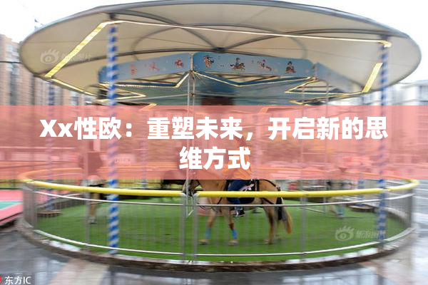 Xx性欧：重塑未来，开启新的思维方式