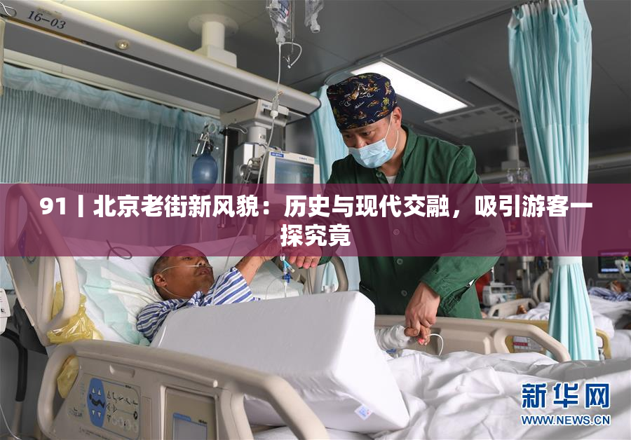 91丨北京老街新风貌：历史与现代交融，吸引游客一探究竟