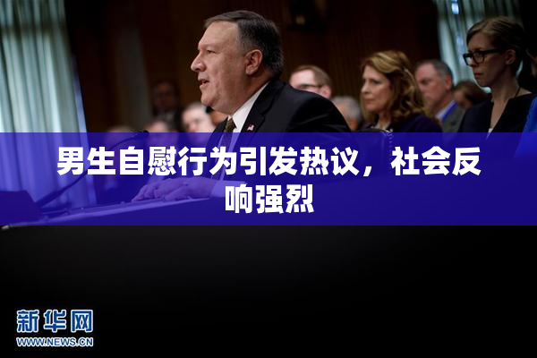男生自慰行为引发热议，社会反响强烈